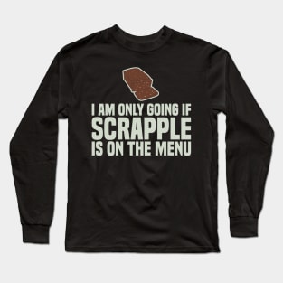 I Am Only Going If SCRAPPLE Is On The Menu Long Sleeve T-Shirt